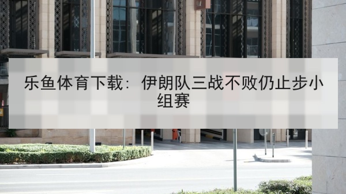 乐鱼体育下载: 伊朗队三战不败仍止步小组赛 乐鱼体育下载: 伊朗队三战不败仍止步小组赛