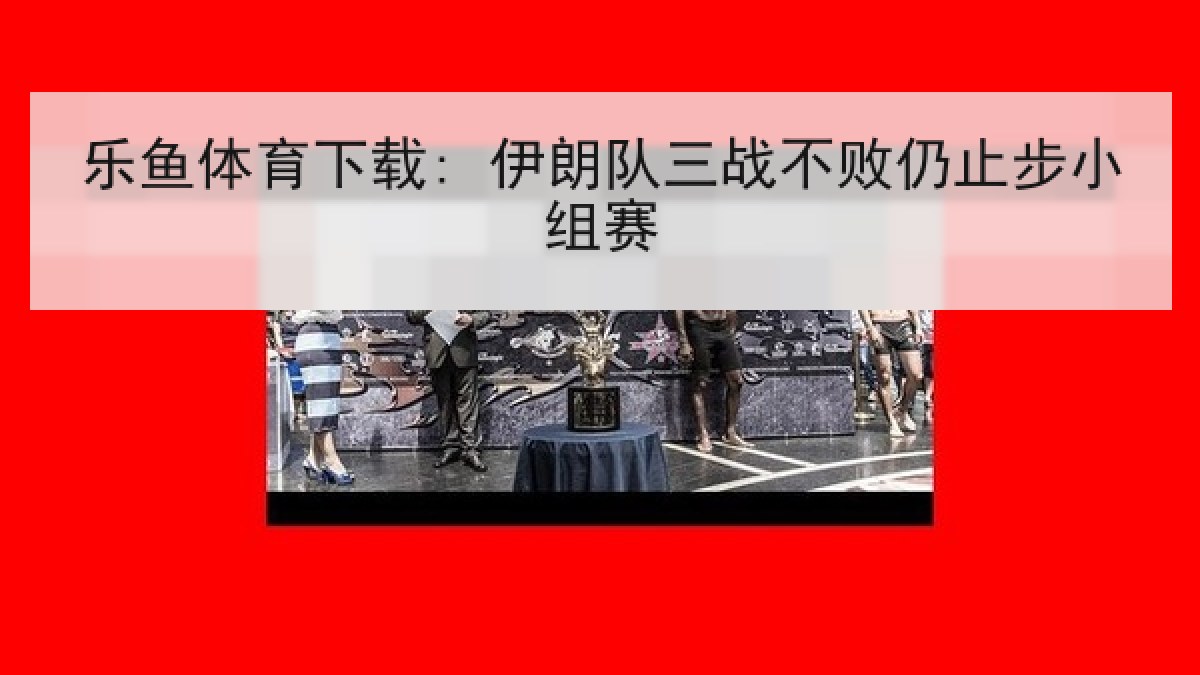 乐鱼体育下载: 伊朗队三战不败仍止步小组赛 乐鱼体育下载: 伊朗队三战不败仍止步小组赛